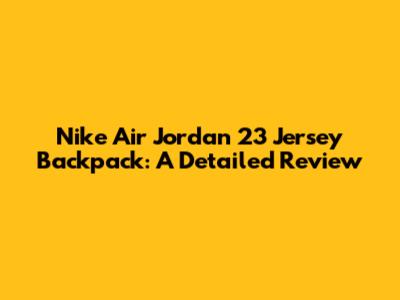 Nike Air Jordan 23 Jersey Backpack: A Detailed Review