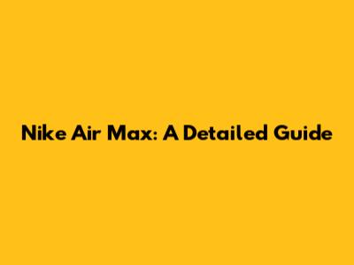 Nike Air Max: A Detailed Guide