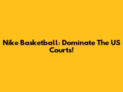 Nike Basketball: Dominate The US Courts!