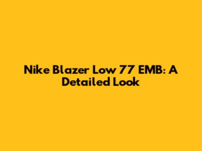Nike Blazer Low '77 EMB: A Detailed Look