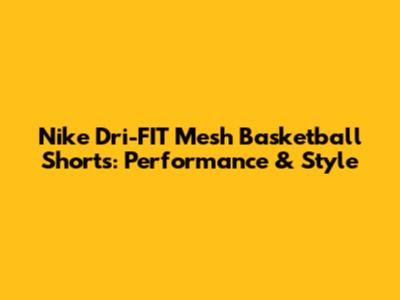 Nike Dri-FIT Mesh Basketball Shorts: Performance & Style