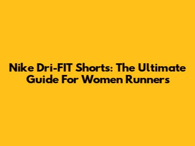 Nike Dri-FIT Shorts: The Ultimate Guide For Women Runners