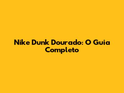 Nike Dunk Dourado: O Guia Completo