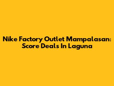 Nike Factory Outlet Mampalasan: Score Deals In Laguna
