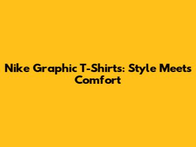 Nike Graphic T-Shirts: Style Meets Comfort