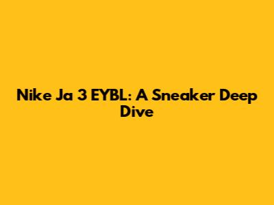 Nike Ja 3 EYBL: A Sneaker Deep Dive