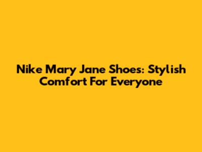 Nike Mary Jane Shoes: Stylish Comfort For Everyone