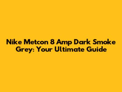 Nike Metcon 8 Amp Dark Smoke Grey: Your Ultimate Guide