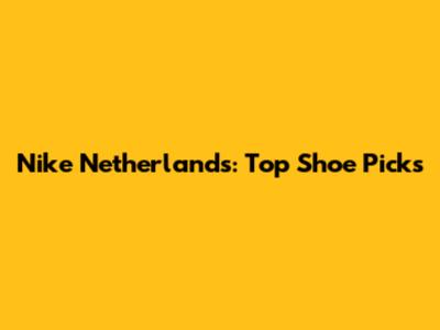 Nike Netherlands: Top Shoe Picks