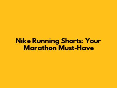 Nike Running Shorts: Your Marathon Must-Have