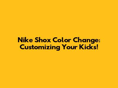 Nike Shox Color Change: Customizing Your Kicks!