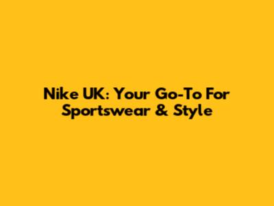 Nike UK: Your Go-To For Sportswear & Style