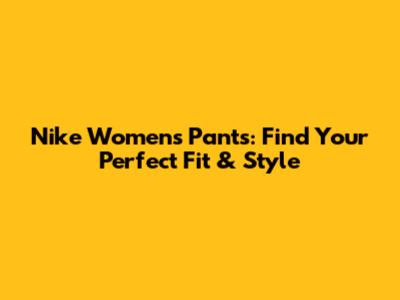 Nike Women's Pants: Find Your Perfect Fit & Style