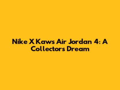 Nike X Kaws Air Jordan 4: A Collector's Dream
