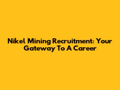 Nikel Mining Recruitment: Your Gateway To A Career