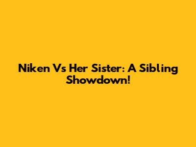 Niken Vs Her Sister: A Sibling Showdown!