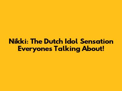 Nikki: The Dutch Idol Sensation Everyone's Talking About!