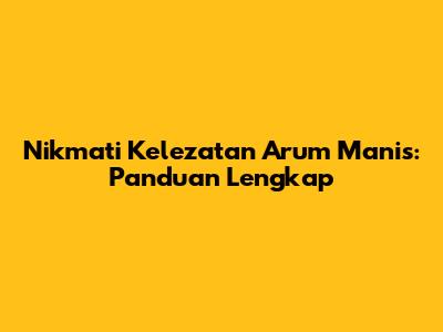 Nikmati Kelezatan Arum Manis: Panduan Lengkap