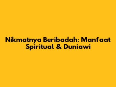 Nikmatnya Beribadah: Manfaat Spiritual & Duniawi