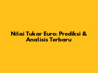 Nilai Tukar Euro: Prediksi & Analisis Terbaru