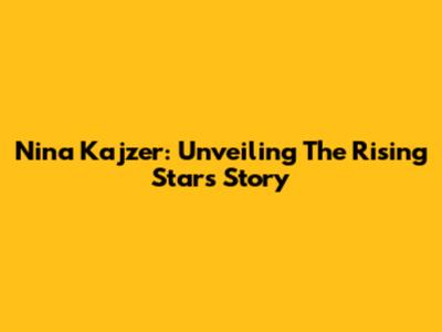 Nina Kajzer: Unveiling The Rising Star's Story
