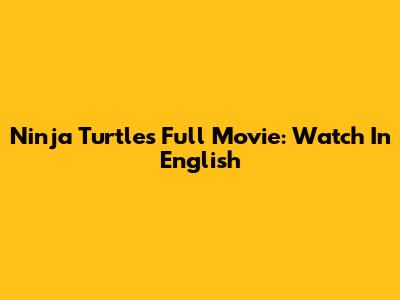 Ninja Turtles Full Movie: Watch In English
