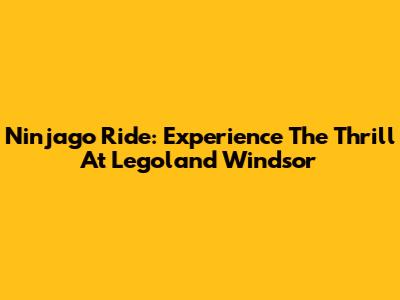 Ninjago Ride: Experience The Thrill At Legoland Windsor