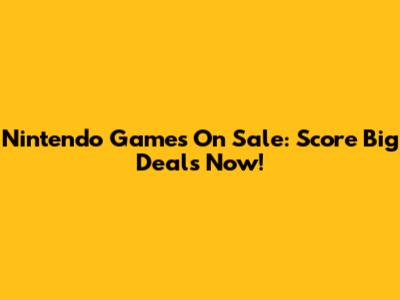 Nintendo Games On Sale: Score Big Deals Now!