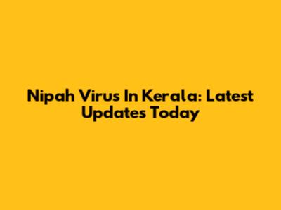 Nipah Virus In Kerala: Latest Updates Today