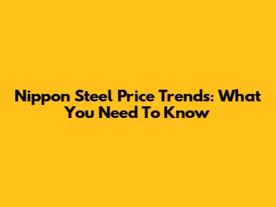 Nippon Steel Price Trends: What You Need To Know