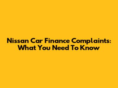 Nissan Car Finance Complaints: What You Need To Know