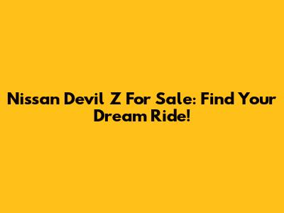 Nissan Devil Z For Sale: Find Your Dream Ride!