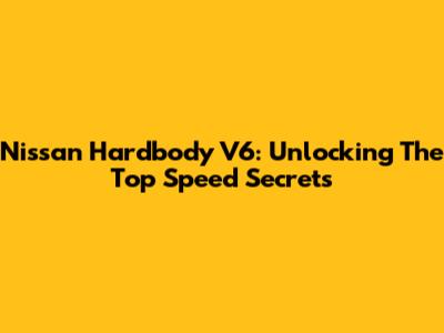 Nissan Hardbody V6: Unlocking The Top Speed Secrets