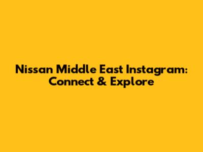 Nissan Middle East Instagram: Connect & Explore