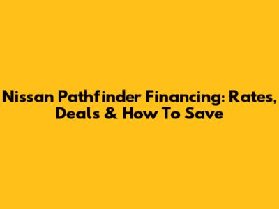 Nissan Pathfinder Financing: Rates, Deals & How To Save