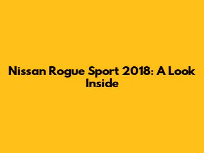Nissan Rogue Sport 2018: A Look Inside