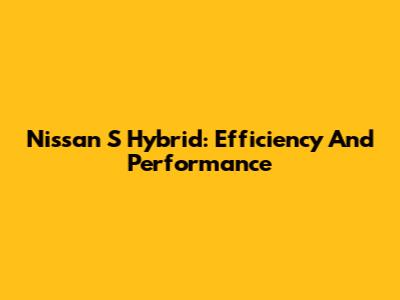 Nissan S Hybrid: Efficiency And Performance