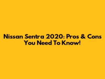 Nissan Sentra 2020: Pros & Cons You Need To Know!