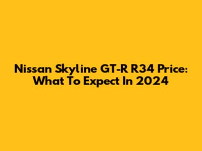Nissan Skyline GT-R R34 Price: What To Expect In 2024