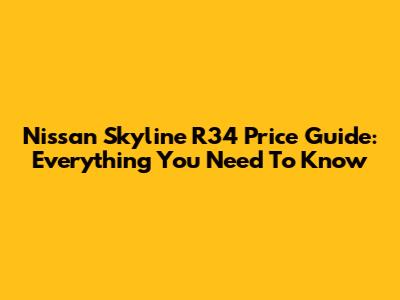 Nissan Skyline R34 Price Guide: Everything You Need To Know