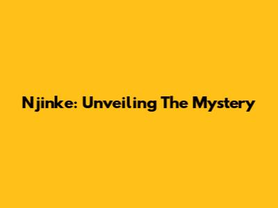 Njinke: Unveiling The Mystery