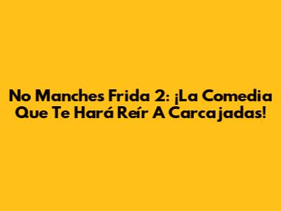 No Manches Frida 2: ¡La Comedia Que Te Hará Reír A Carcajadas!