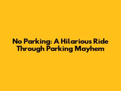 No Parking: A Hilarious Ride Through Parking Mayhem