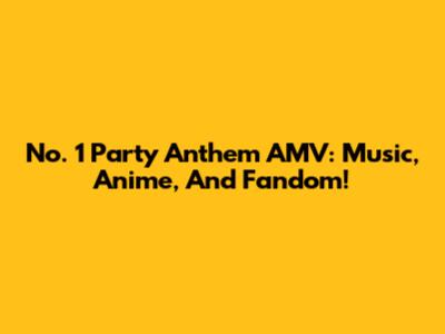 No. 1 Party Anthem AMV: Music, Anime, And Fandom!