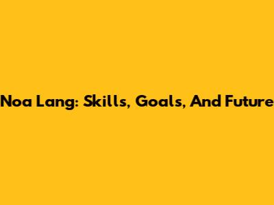 Noa Lang: Skills, Goals, And Future