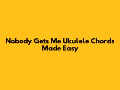 Nobody Gets Me Ukulele Chords Made Easy