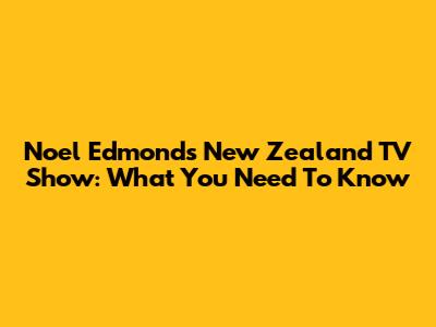 Noel Edmonds' New Zealand TV Show: What You Need To Know