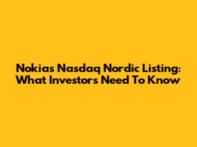 Nokia's Nasdaq Nordic Listing: What Investors Need To Know