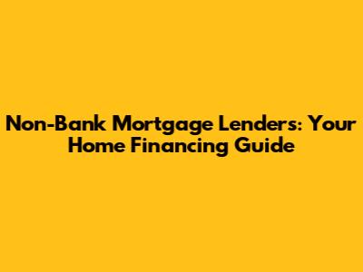 Non-Bank Mortgage Lenders: Your Home Financing Guide