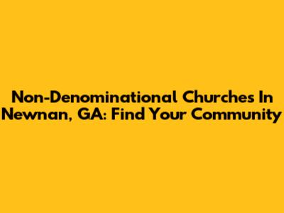 Non-Denominational Churches In Newnan, GA: Find Your Community